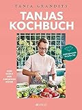 Tanjas Kochbuch. Vom Glück der einfachen Küche. Lieblingsrezepte für jeden Tag. Die besten Alltagsrezepte der Sterneköchin
