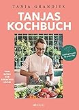 Tanjas Kochbuch. Vom Glück der einfachen Küche. Lieblingsrezepte für jeden Tag. Die besten Alltagsrezepte der Sterneköchin